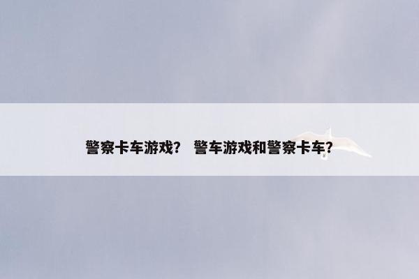 警察卡车游戏？ 警车游戏和警察卡车？