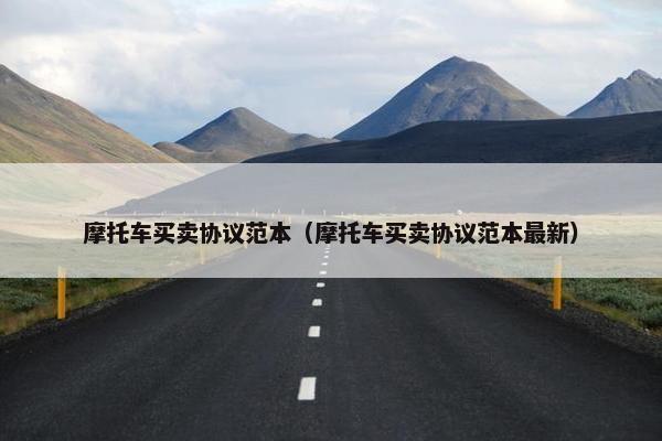 摩托车买卖协议范本（摩托车买卖协议范本最新）