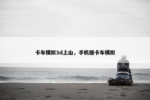 卡车模拟3d上山，手机版卡车模拟