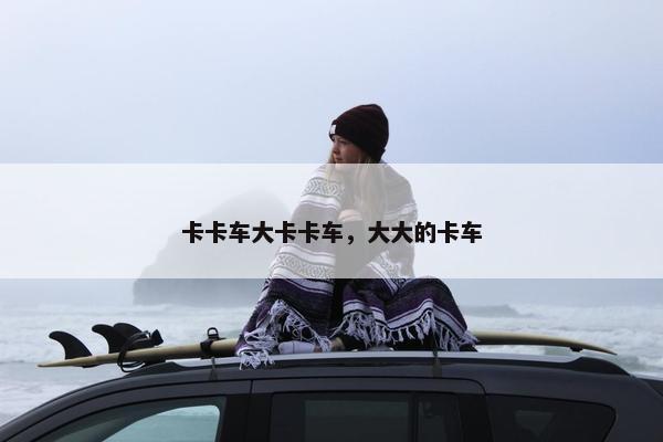 卡卡车大卡卡车，大大的卡车