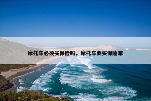 摩托车必须买保险吗，摩托车要买保险嘛