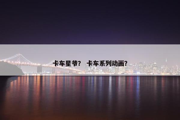 卡车星爷？ 卡车系列动画？