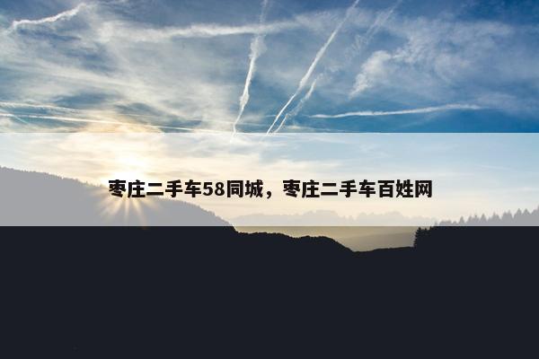 枣庄二手车58同城，枣庄二手车百姓网