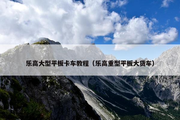 乐高大型平板卡车教程（乐高重型平板大货车）