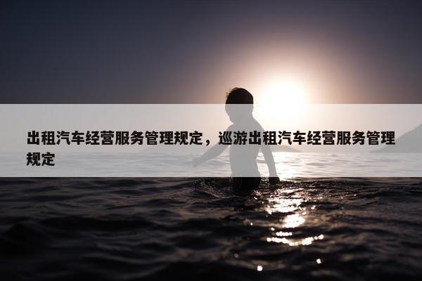 出租汽车经营服务管理规定，巡游出租汽车经营服务管理规定