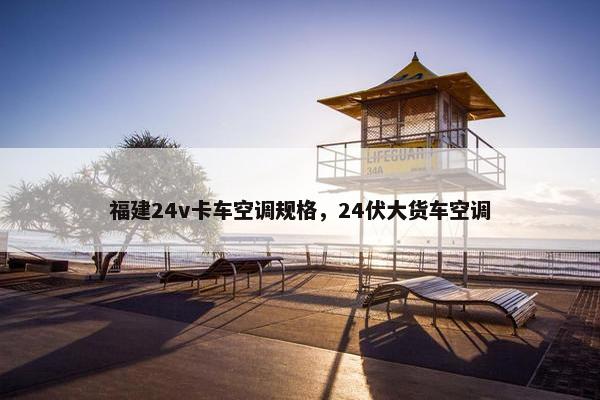 福建24v卡车空调规格，24伏大货车空调