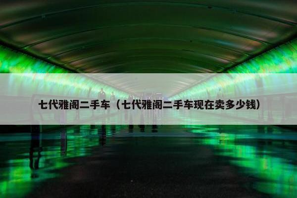 七代雅阁二手车（七代雅阁二手车现在卖多少钱）