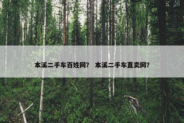 本溪二手车百姓网？ 本溪二手车直卖网？