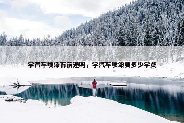 学汽车喷漆有前途吗，学汽车喷漆要多少学费