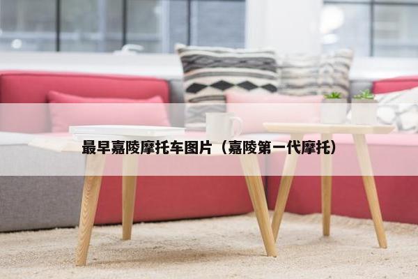 最早嘉陵摩托车图片（嘉陵第一代摩托）