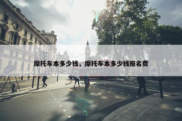 摩托车本多少钱，摩托车本多少钱报名费