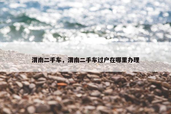 渭南二手车，渭南二手车过户在哪里办理