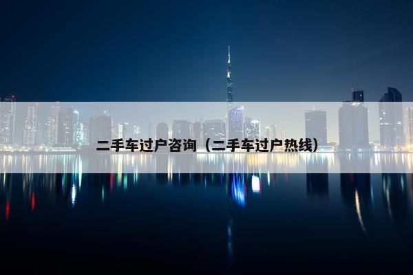 二手车过户咨询（二手车过户热线）