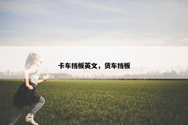 卡车挡板英文，货车挡板