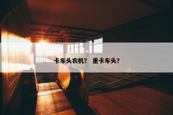 卡车头农机？ 重卡车头？