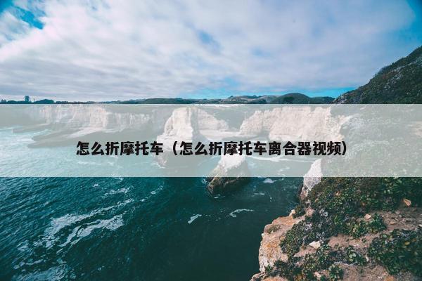 怎么折摩托车（怎么折摩托车离合器视频）