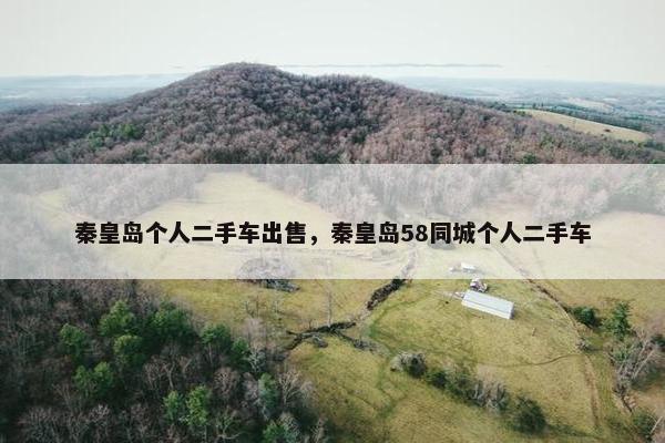 秦皇岛个人二手车出售，秦皇岛58同城个人二手车
