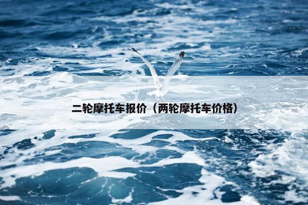 二轮摩托车报价（两轮摩托车价格）