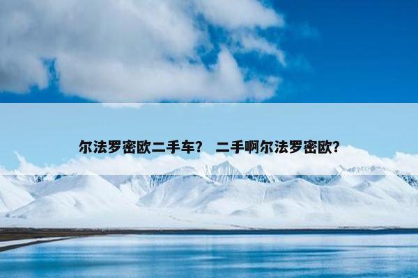 尔法罗密欧二手车？ 二手啊尔法罗密欧？