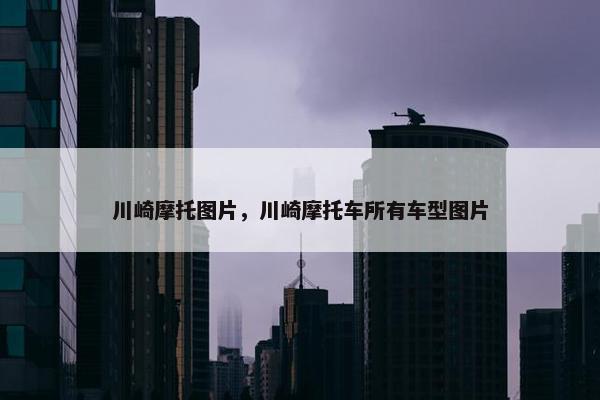 川崎摩托图片，川崎摩托车所有车型图片