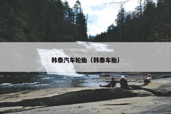 韩泰汽车轮胎（韩泰车胎）