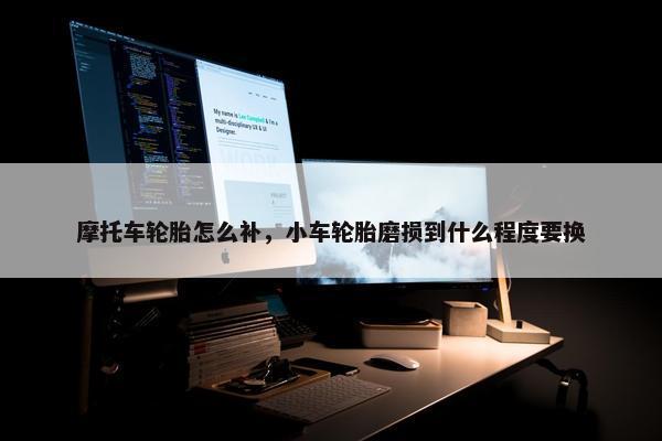 摩托车轮胎怎么补，小车轮胎磨损到什么程度要换