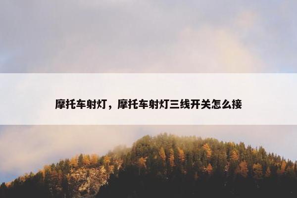 摩托车射灯，摩托车射灯三线开关怎么接