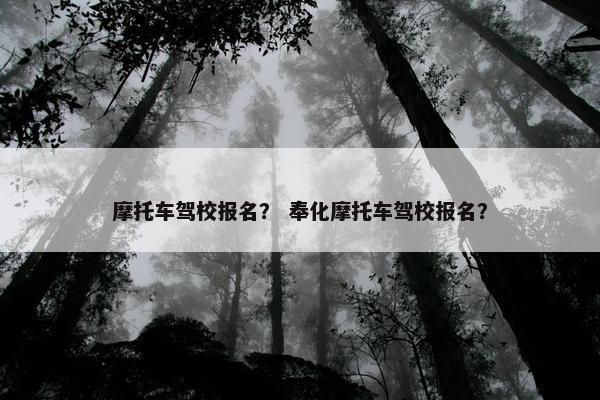 摩托车驾校报名？ 奉化摩托车驾校报名？