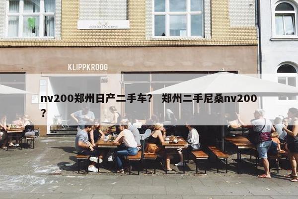 nv200郑州日产二手车？ 郑州二手尼桑nv200？