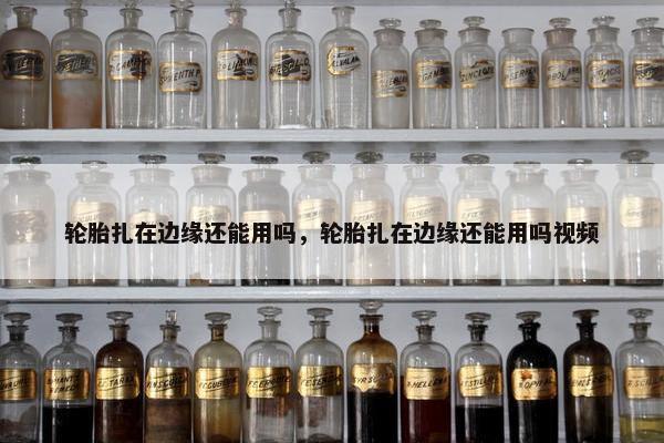 轮胎扎在边缘还能用吗，轮胎扎在边缘还能用吗视频