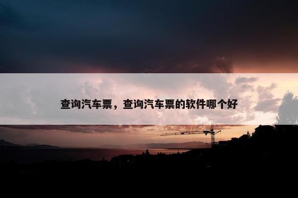 查询汽车票，查询汽车票的软件哪个好