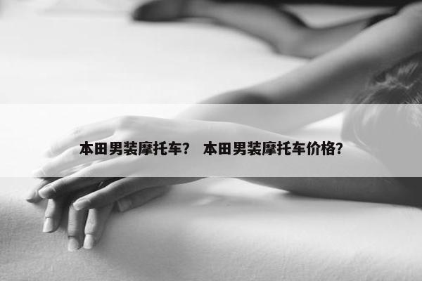 本田男装摩托车？ 本田男装摩托车价格？