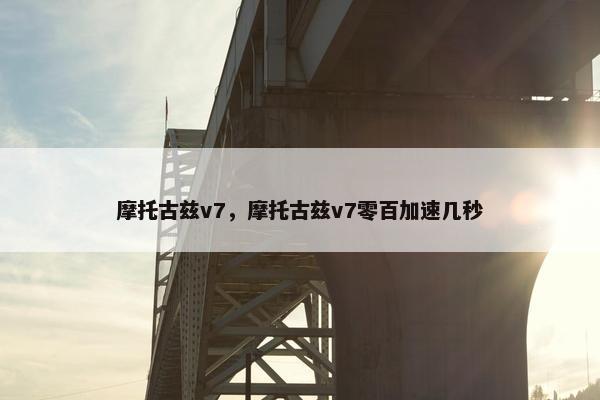 摩托古兹v7，摩托古兹v7零百加速几秒