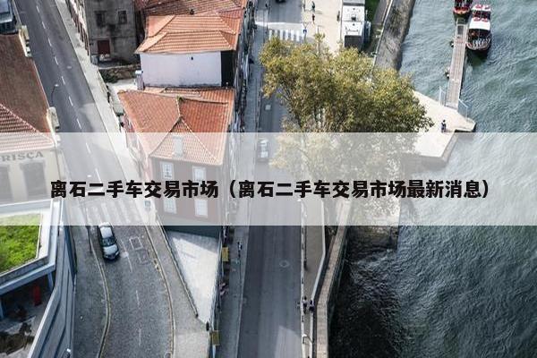 离石二手车交易市场（离石二手车交易市场最新消息）