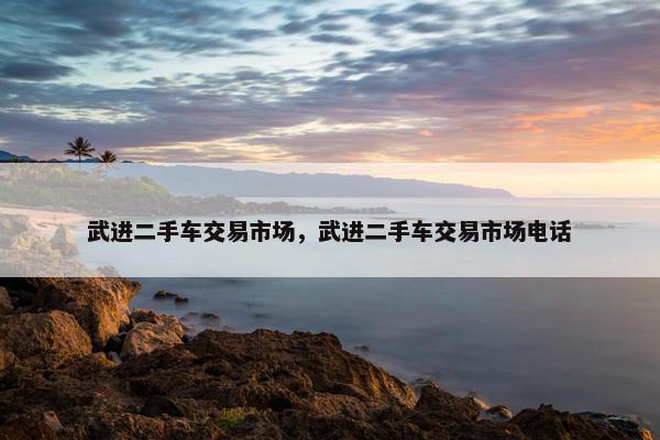 武进二手车交易市场，武进二手车交易市场电话