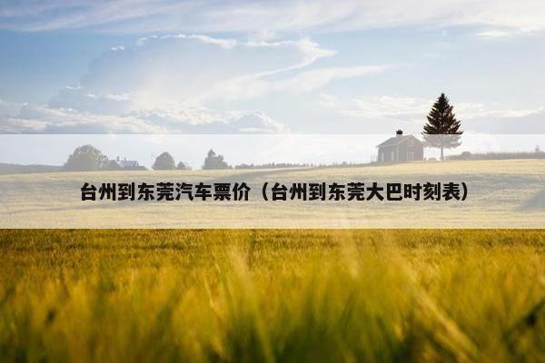 台州到东莞汽车票价（台州到东莞大巴时刻表）