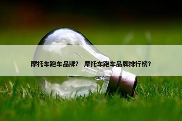 摩托车跑车品牌？ 摩托车跑车品牌排行榜？