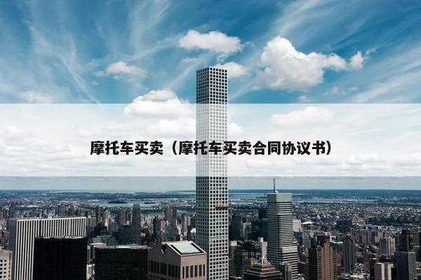 摩托车买卖（摩托车买卖合同协议书）