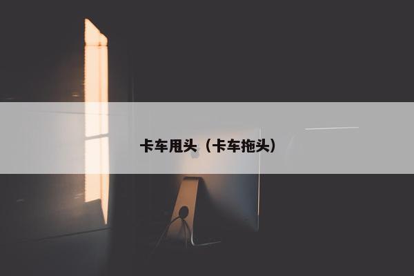 卡车甩头（卡车拖头）