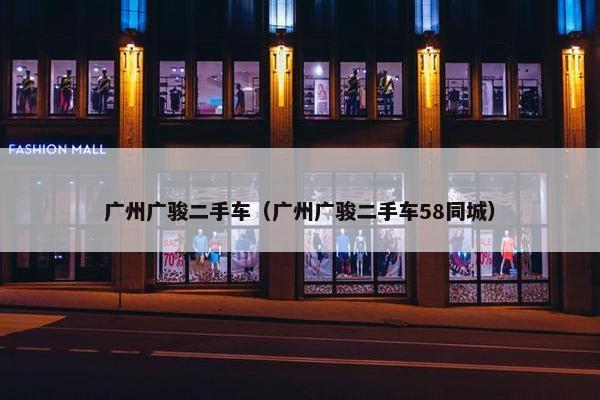 广州广骏二手车（广州广骏二手车58同城）