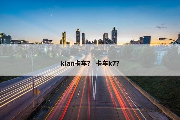 klan卡车？ 卡车k7？