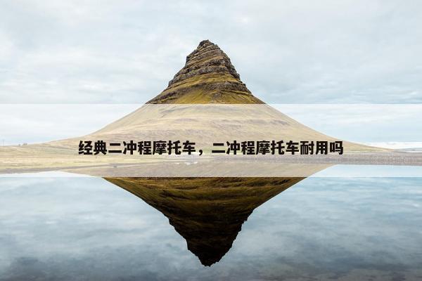 经典二冲程摩托车，二冲程摩托车耐用吗