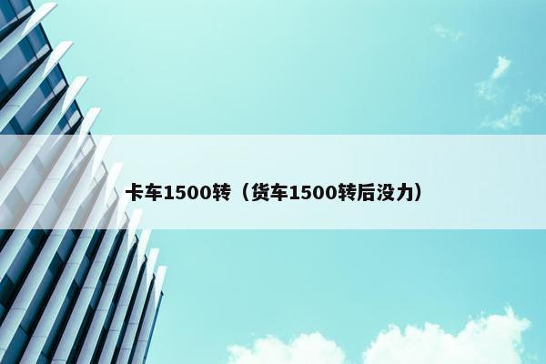 卡车1500转（货车1500转后没力）