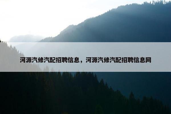河源汽修汽配招聘信息，河源汽修汽配招聘信息网