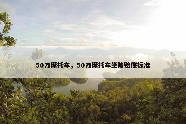 50万摩托车，50万摩托车坐险赔偿标准