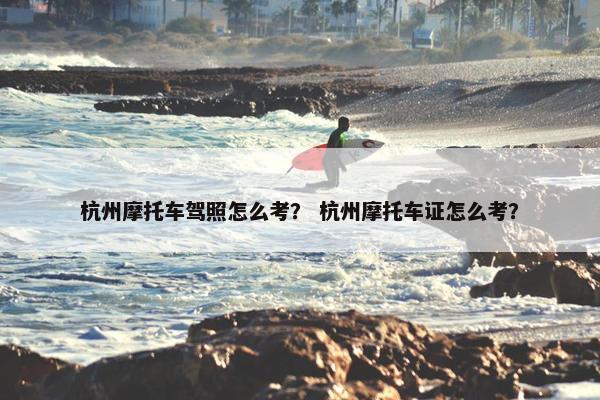 杭州摩托车驾照怎么考？ 杭州摩托车证怎么考？