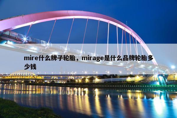 mire什么牌子轮胎，mirage是什么品牌轮胎多少钱
