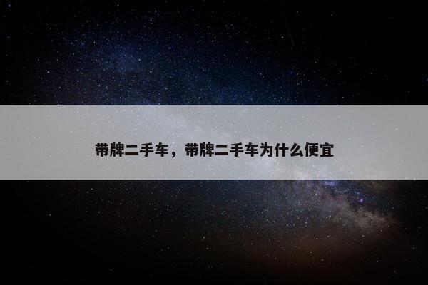 带牌二手车，带牌二手车为什么便宜