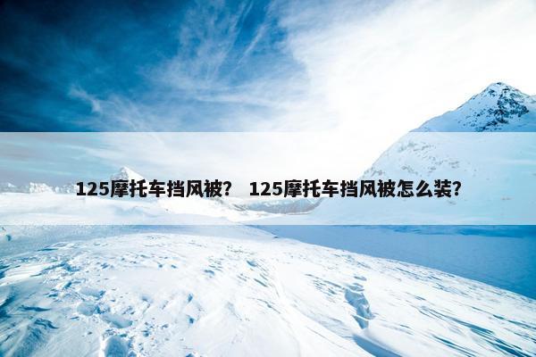 125摩托车挡风被？ 125摩托车挡风被怎么装？