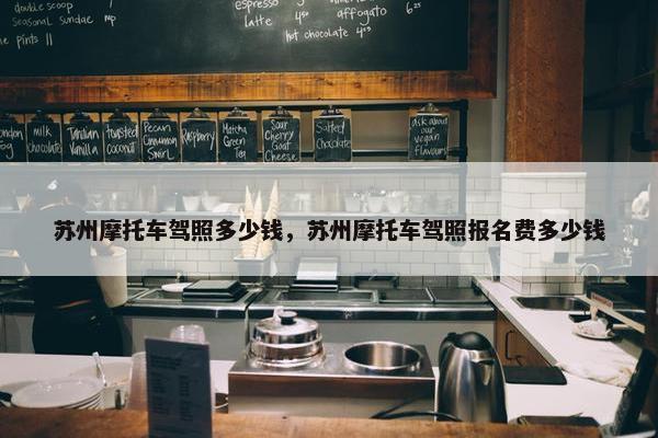 苏州摩托车驾照多少钱，苏州摩托车驾照报名费多少钱